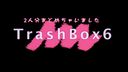 Trash-Box 6　あかね18歳 えり20歳 (48分)
